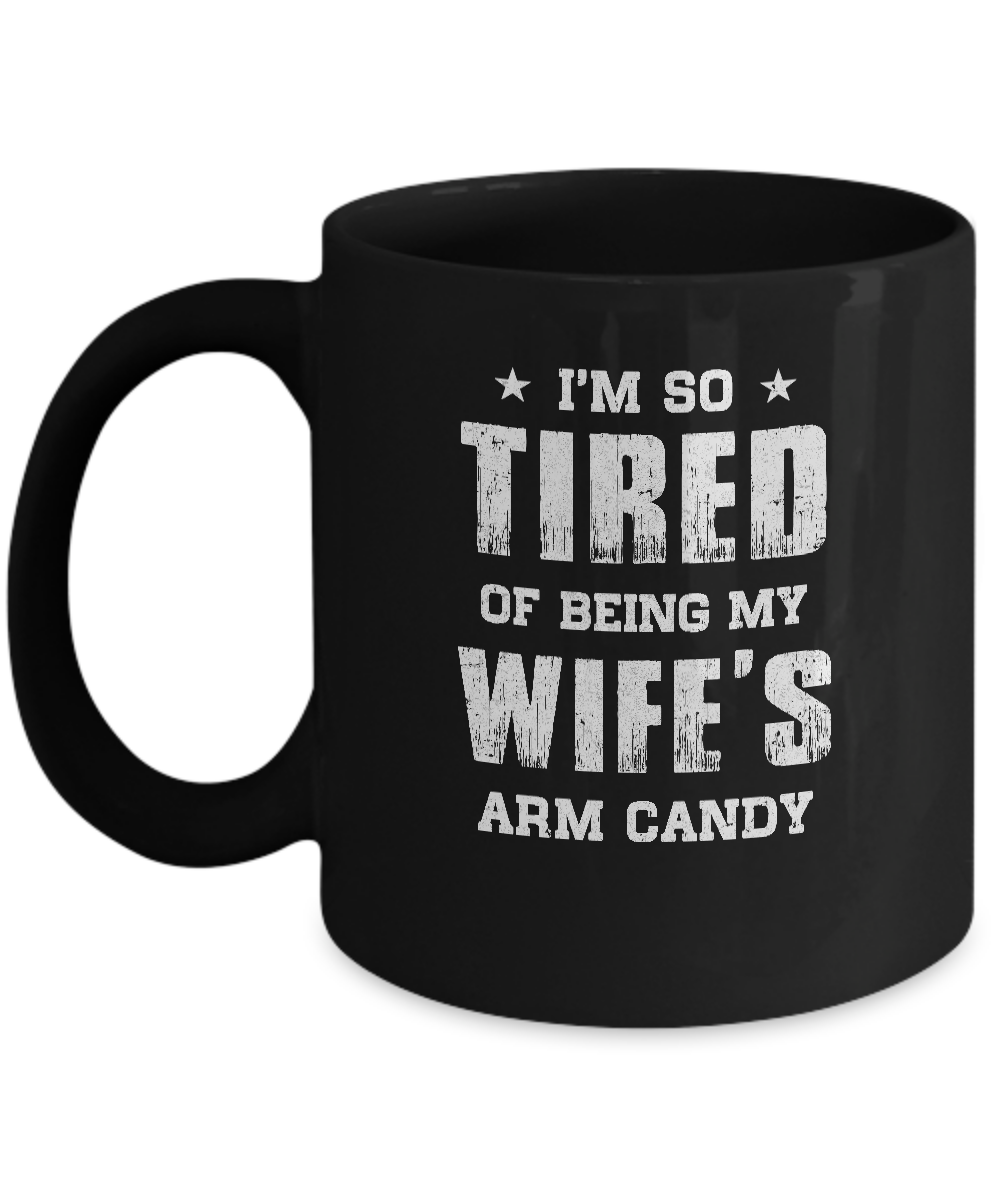 Im So Tired Of Being My Wife's Arm Candy Funny Husband Mug