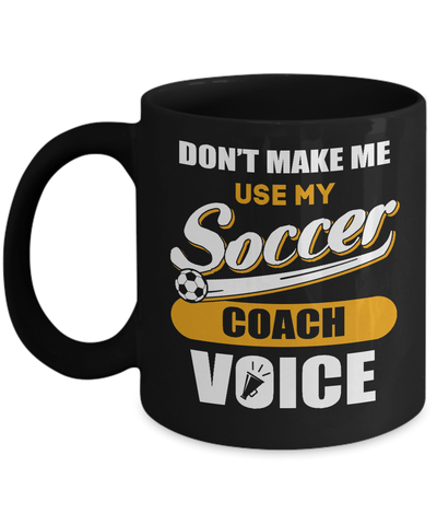Don't Make Me Use My Soccer Coach Voice Mug-Coffee Mug-11oz Mug-Black