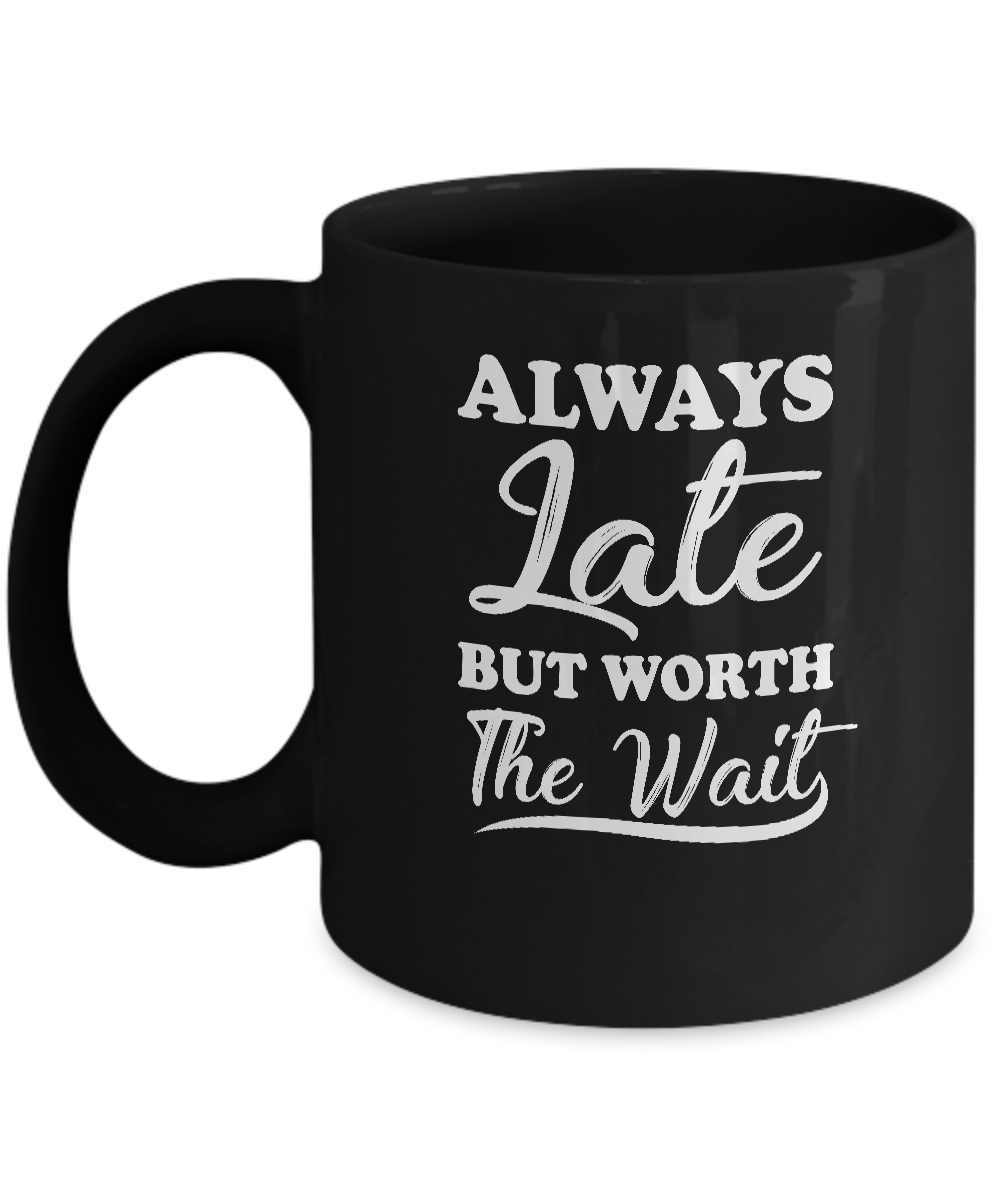 Always Late But Worth The Wait Mug