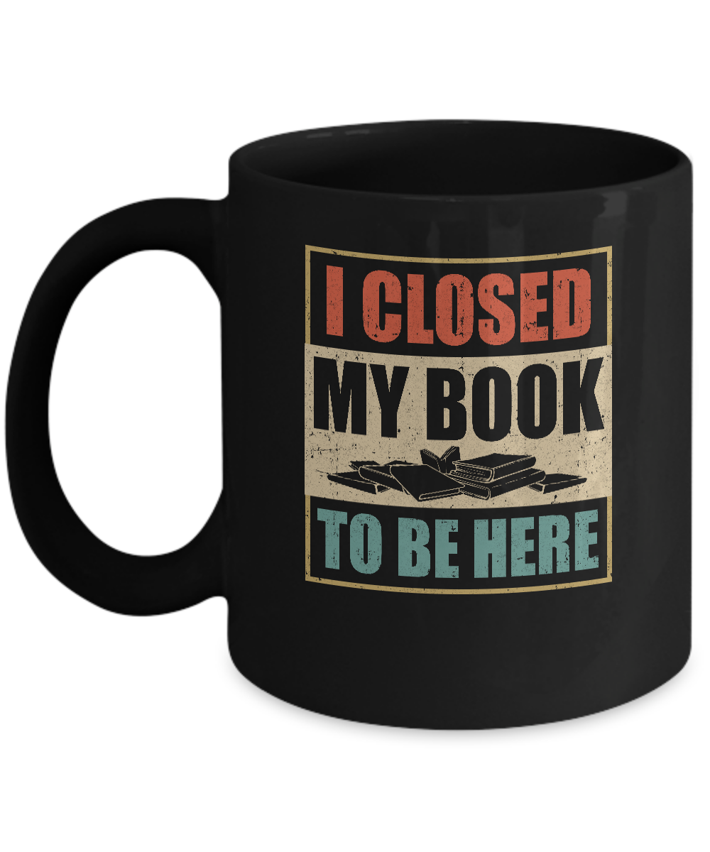 Vintage I Closed My Book To Be Here Funny Reading Book Mug-Coffee Mug-11oz Mug-Black
