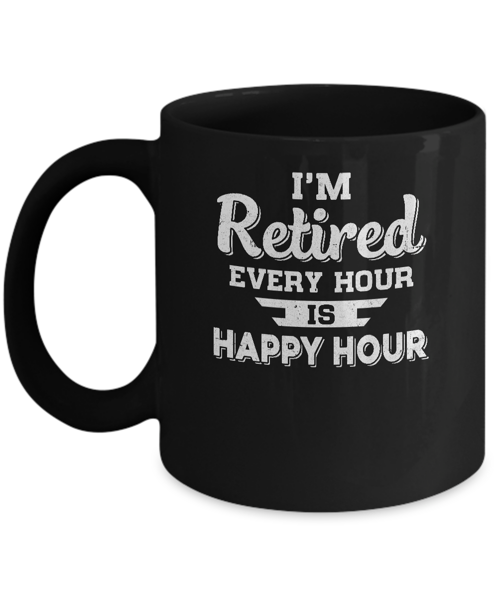 I'm Retired Every Hour Is Happy Hour Funny Retirement Mug