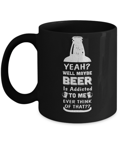 Drink Beer Gifts Yeah Well Maybe Beer Is Addicted To Me Mug-Coffee Mug-11oz Mug-Black