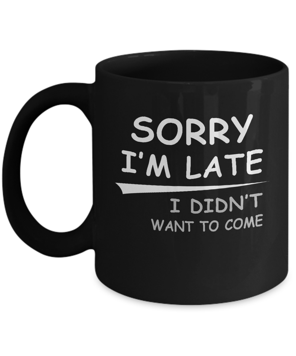 Sorry I'm Late I Didn't Want To Come Mug-Coffee Mug-11oz Mug-Black