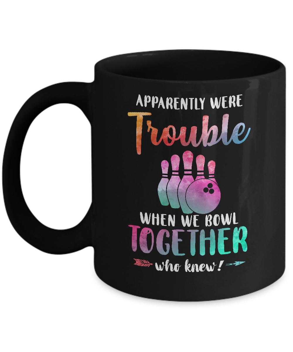 Apparently We're Trouble When We Bowl Together Mug