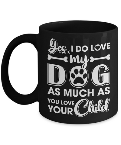 Yes I Do Love My Dog As Much As You Love Your Child Mug-Coffee Mug-11oz Mug-Black