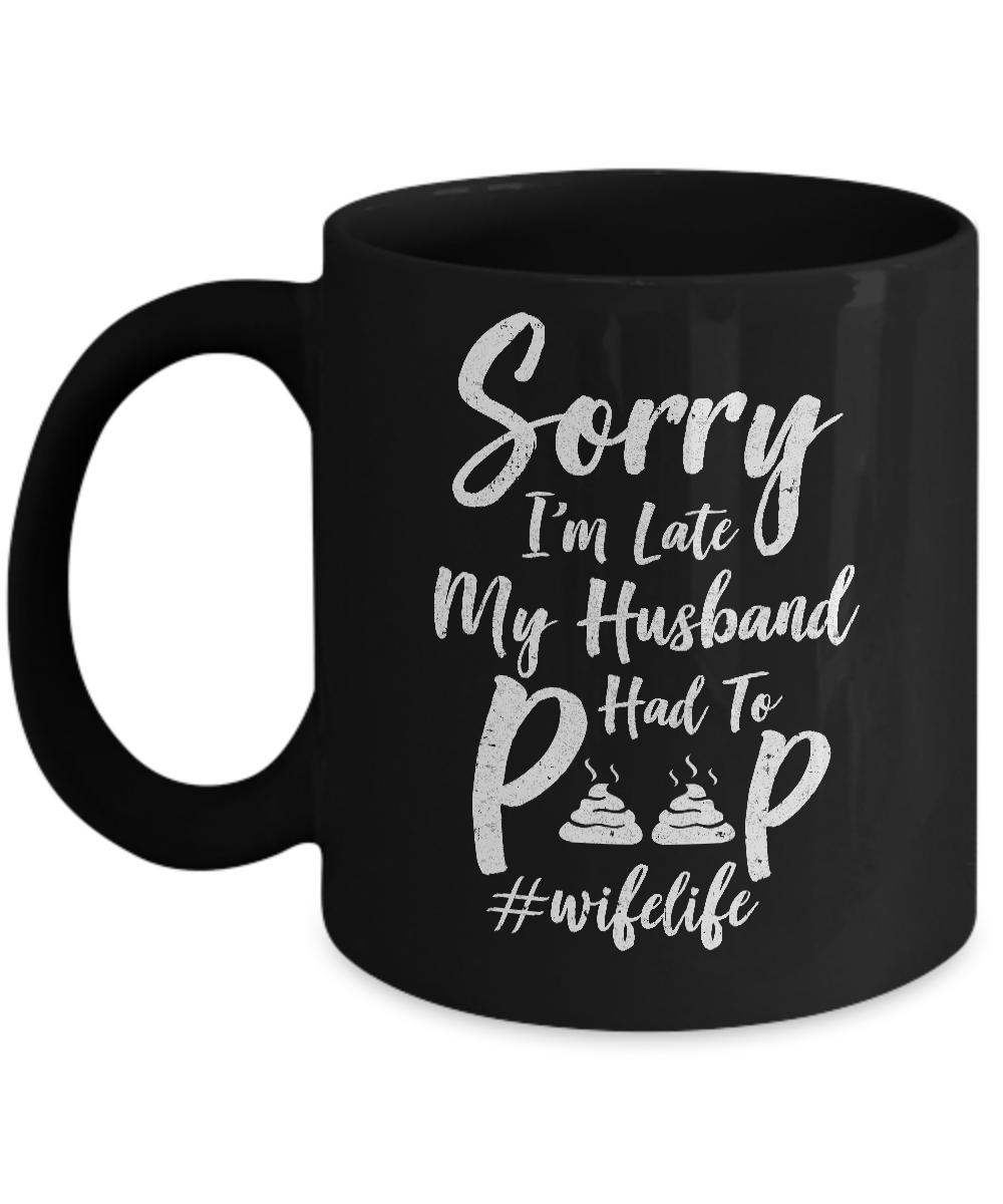 Sorry I'm Late My Husband Had To Poop Funny Wife Gift Mug-Coffee Mug-11oz Mug-Black