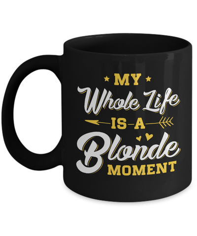 My Whole Life Is A Blonde Moment Mug-Coffee Mug-11oz Mug-Black