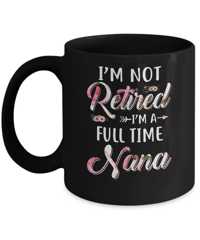 I'm Not Retired I'm A Full Time Nana Mothers Day Mug-Coffee Mug-11oz Mug-Black