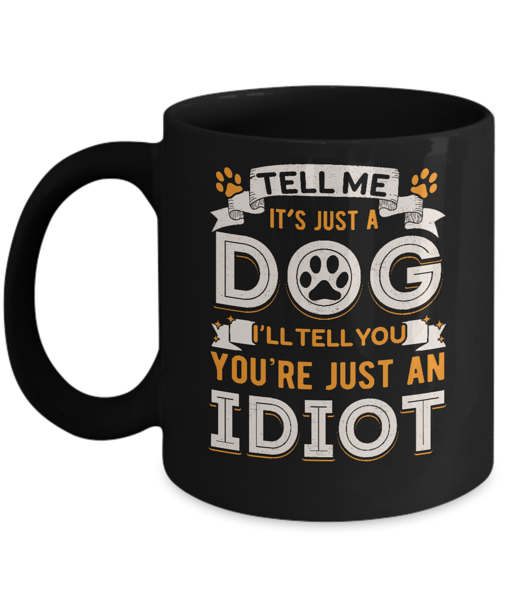 Tell me it's JUST A DOG you're JUST AN IDIOT Mug-Coffee Mug-11oz Mug-Black