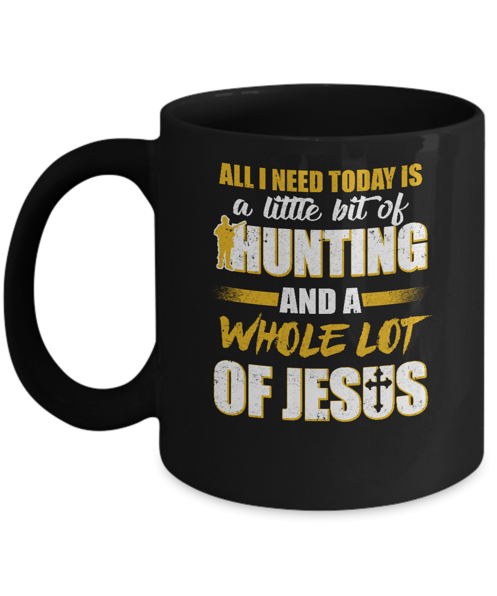 All I Need Today Is A Little Bit Of Hunting And A Whole Lot Of Jesus Mug