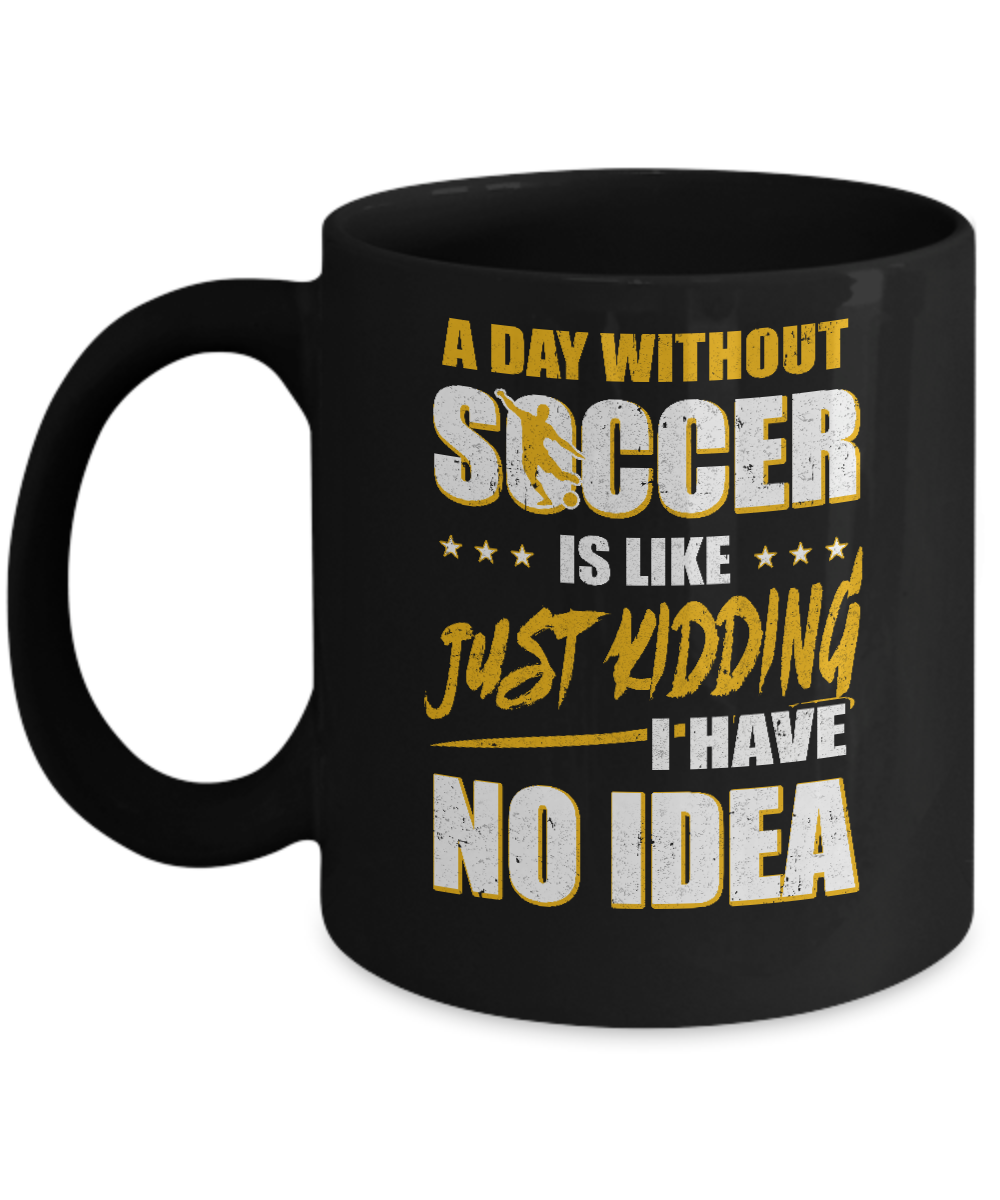 A Day Without Soccer Is Like Just Kidding I Have No Idea Mug-Coffee Mug-11oz Mug-Black
