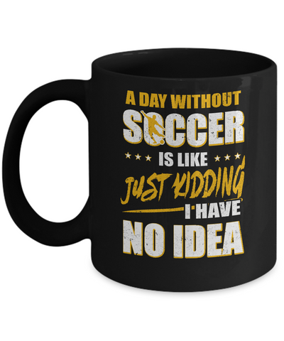 A Day Without Soccer Is Like Just Kidding I Have No Idea Mug-Coffee Mug-11oz Mug-Black