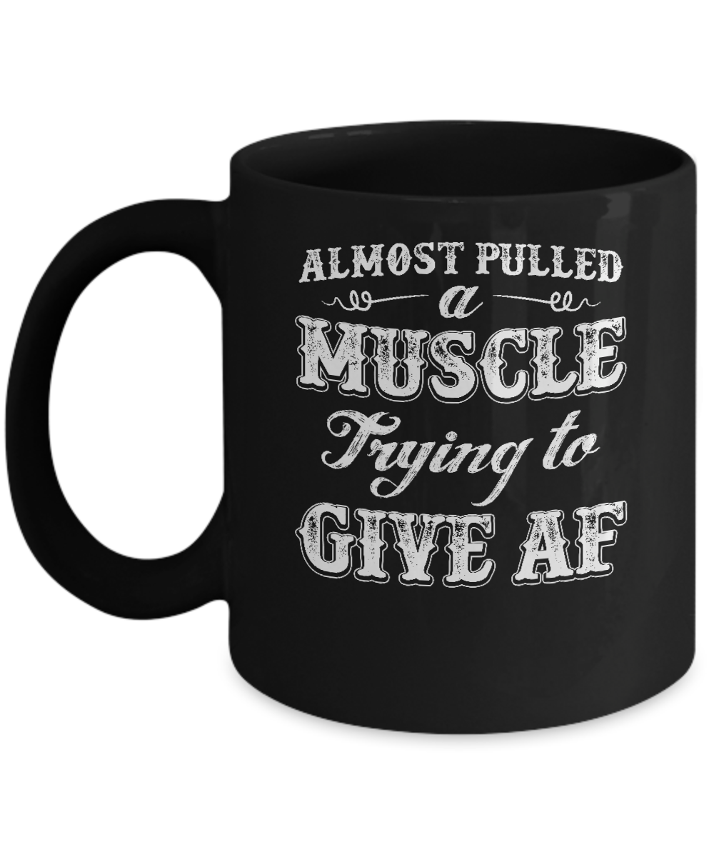 Almost Pulled A Muscle Trying To Give Af Mug