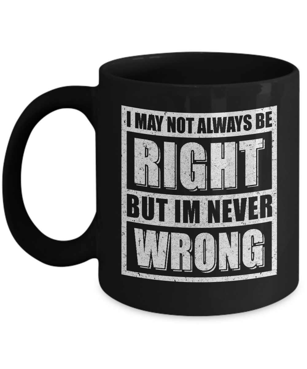 I May Not Always Be Right But I'm Never Wrong Mug-Coffee Mug-11oz Mug-Black