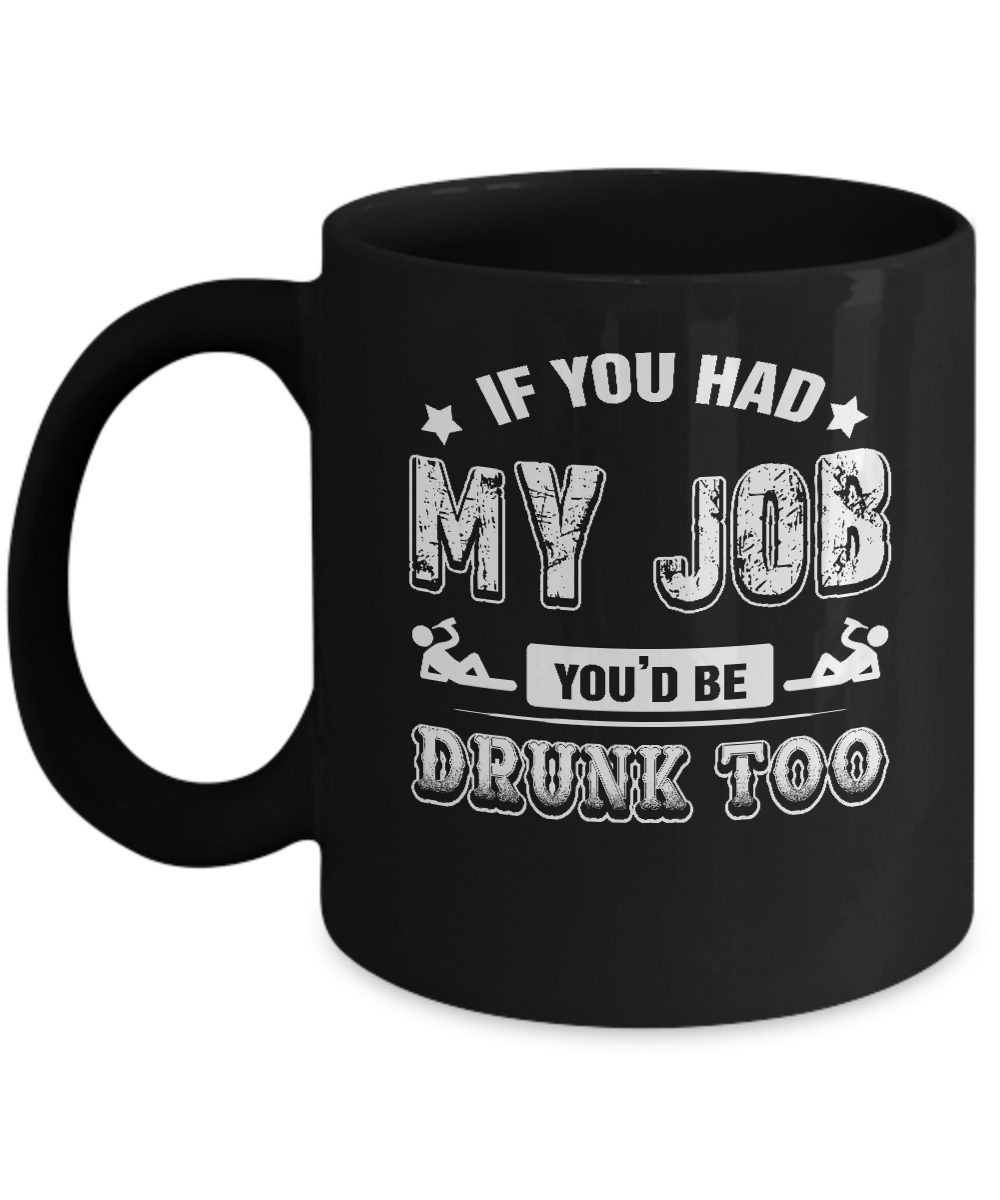 If You Had My Job You'd Be Drunk Too Mug-Coffee Mug-11oz Mug-Black