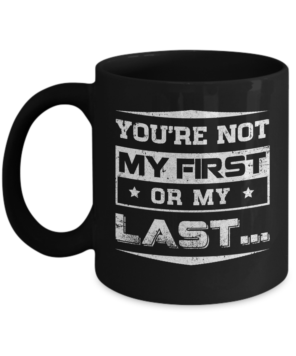 You Are Not My First Or My Last Mug-Coffee Mug-11oz Mug-Black