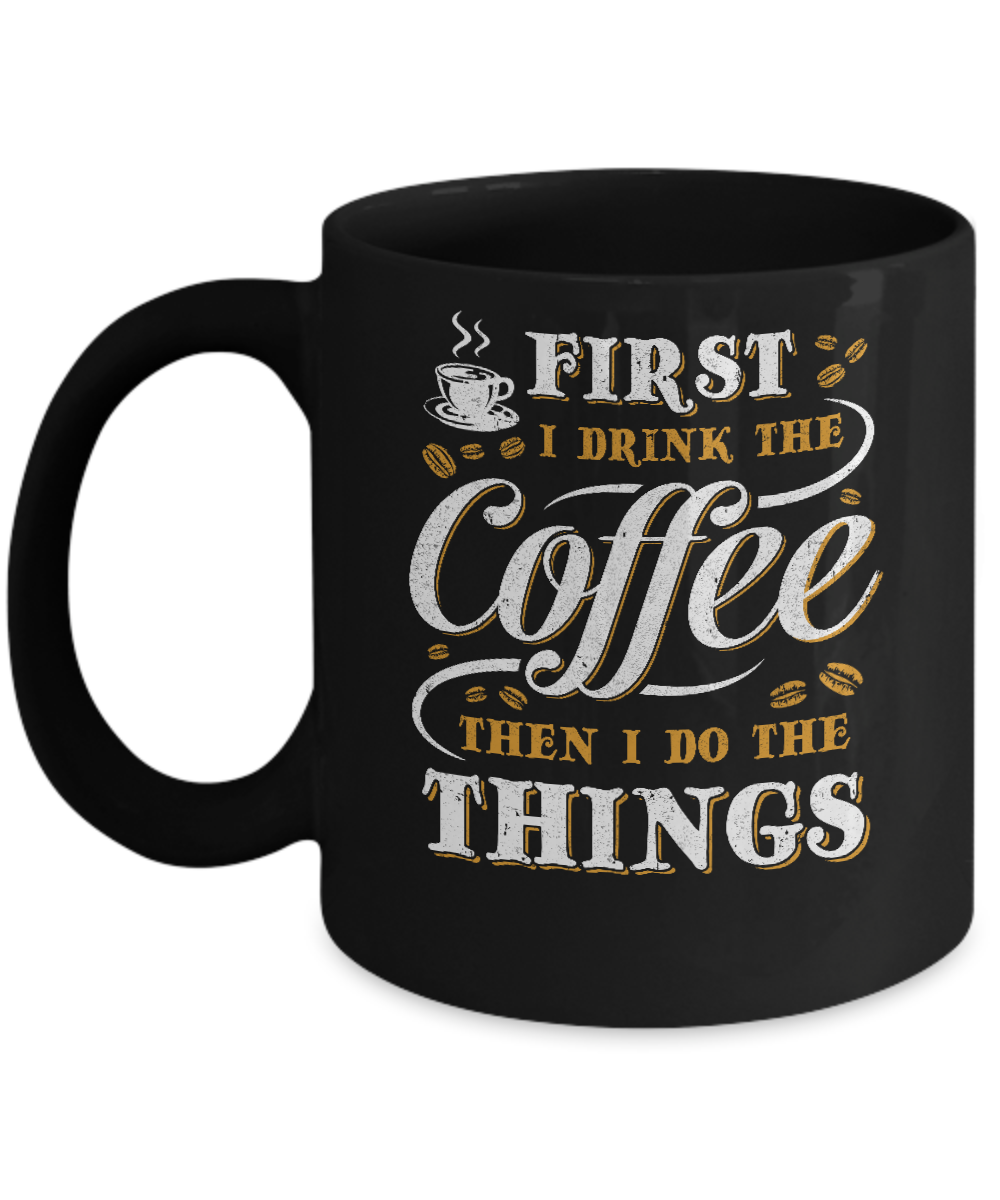First I Drink The Coffee Then I Do The Things Mug-Coffee Mug-11oz Mug-Black