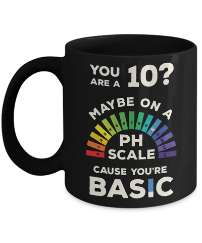 You're A 10 Maybe On A Ph Scale Cause You're Basic Mug-Coffee Mug-11oz Mug-Black