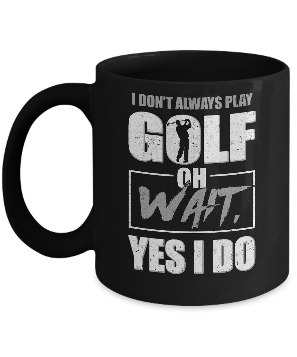 I Don't Always Play Golf Oh Wait Yes I Do Mug-Coffee Mug-11oz Mug-Black