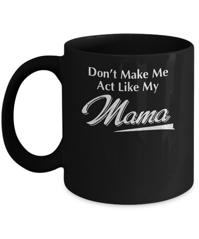 Don't Make Me Act Like My Mama Funny Mothers Day Mug-Coffee Mug-11oz Mug-Black