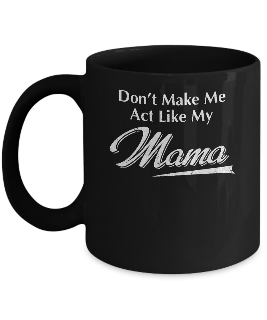 Don't Make Me Act Like My Mama Funny Mothers Day Mug-Coffee Mug-11oz Mug-Black