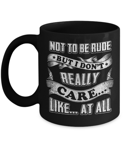 Not To Be Rude But I Don't Really Care Like At All Mug-Coffee Mug-11oz Mug-Black