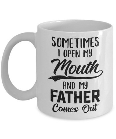 Sometimes I Open My Mouth And My Father Comes Out Funny Gift Mug-Coffee Mug-11oz Mug-White