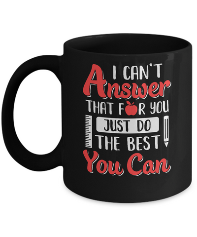 I Can't Answer That For You Just Do The Best You Can Teacher Mug-Coffee Mug-11oz Mug-Black