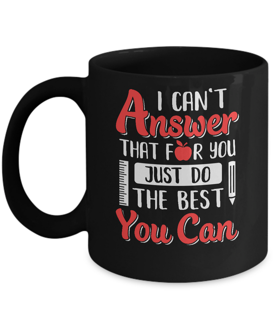 I Can't Answer That For You Just Do The Best You Can Teacher Mug-Coffee Mug-11oz Mug-Black