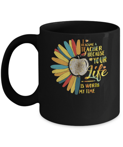 I Became A Teacher Because Your Life Is Worth My Time Mug-Coffee Mug-11oz Mug-Black