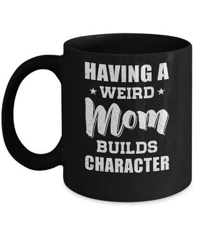 Having A Weird Mom Builds Character Mug-Coffee Mug-11oz Mug-Black