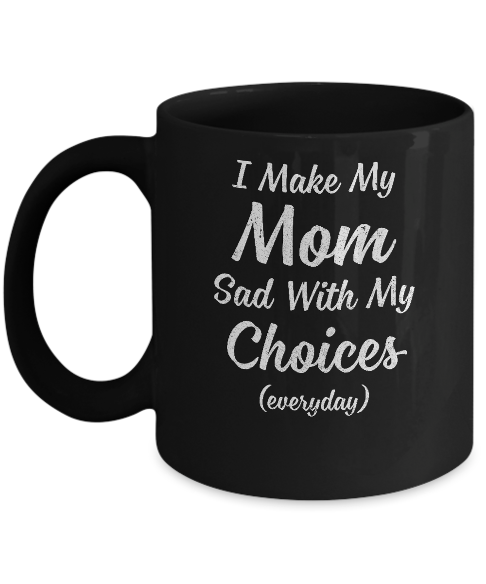 I Make My Mom Sad With My Choices Mug