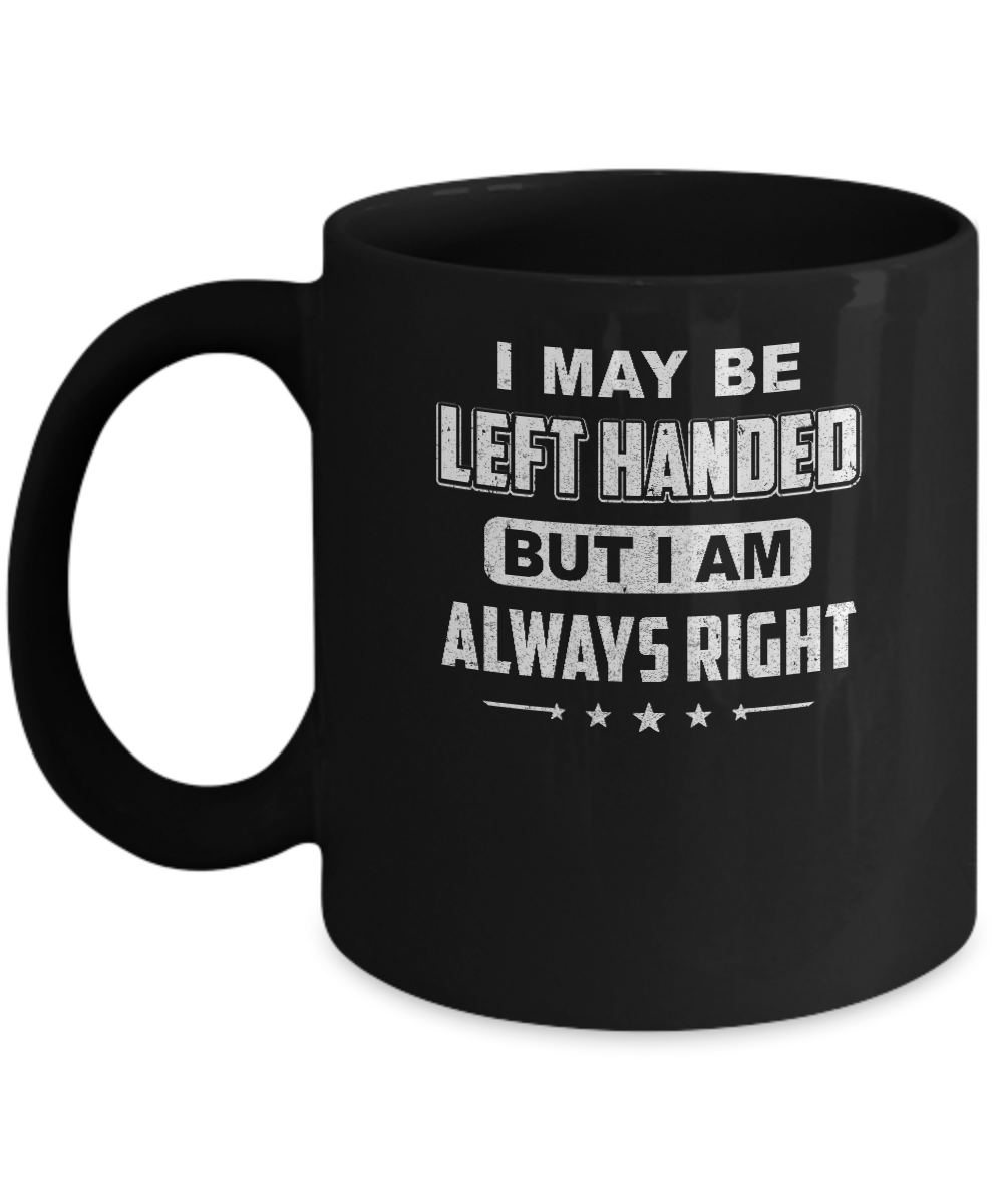I May Be Left Handed But I Am Always Right Left Hander Mug-Coffee Mug-11oz Mug-Black