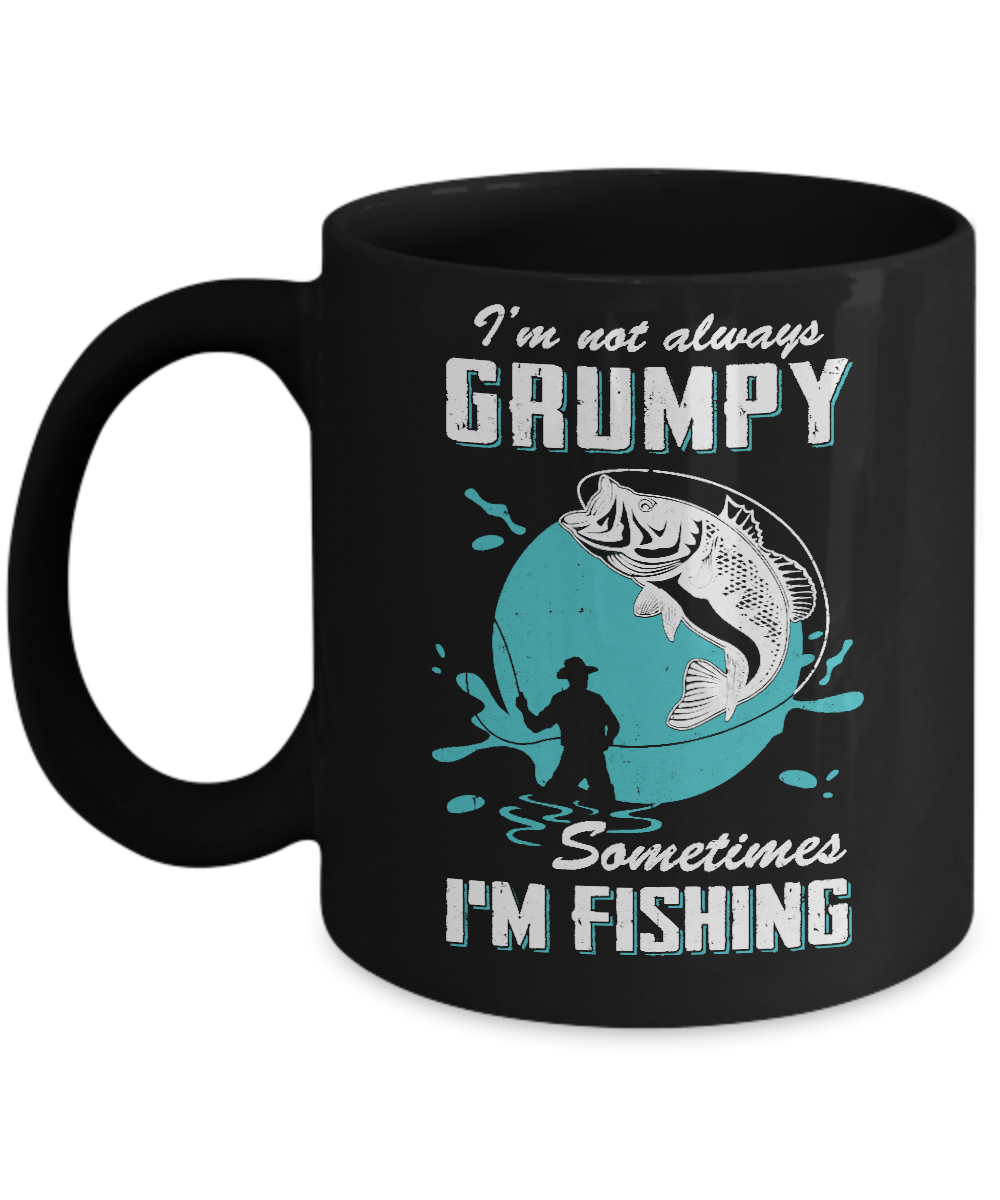 Funny I'm Not Grumpy Sometimes I'm Fishing Mug