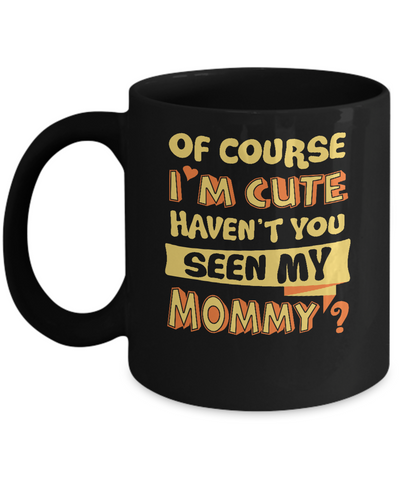 Of Course I'm Cute Haven't You Seen My Mommy Mug-Coffee Mug-11oz Mug-Black