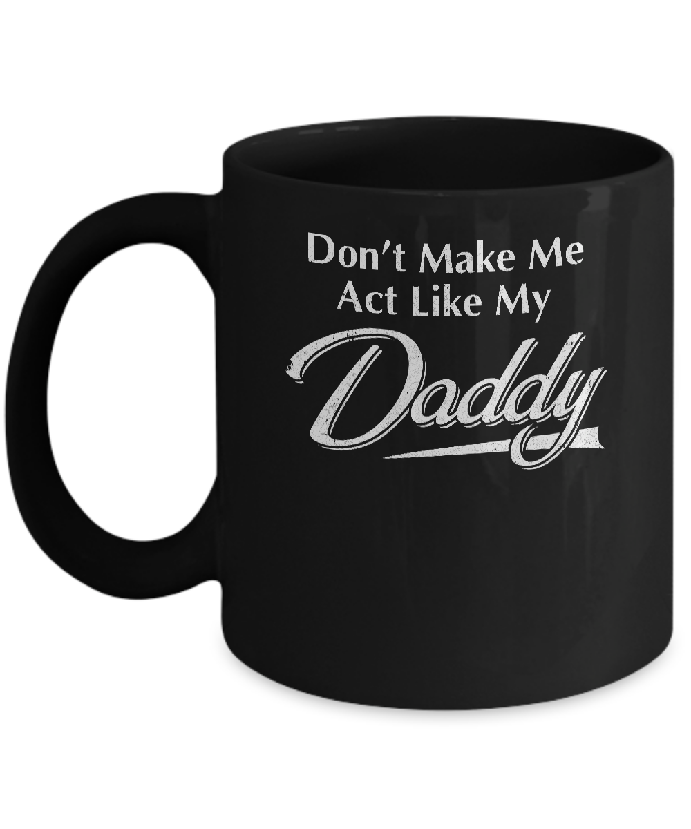 Don't Make Me Act Like My Daddy Funny Fathers Day Mug