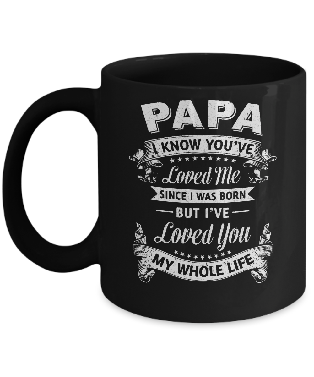 Papa I Know You Have Loved Me Since I Was Born Mug