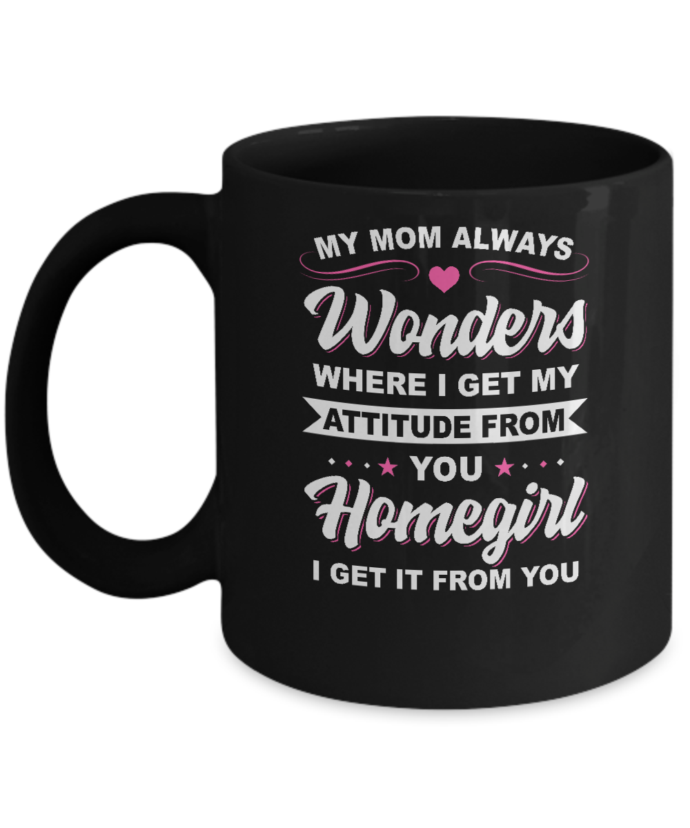 I Get My Attitude From You Homegirl My Mom Wonders Mug-Coffee Mug-11oz Mug-Black