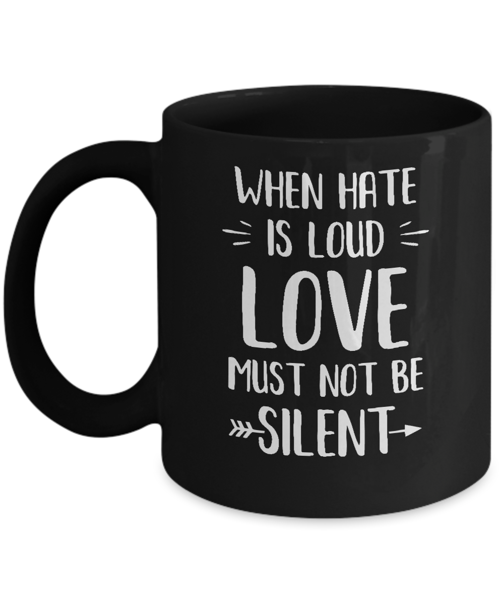 When Hate Is Loud Love Must Not Be Silent Mug
