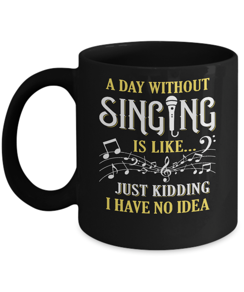 A Day Without Singing Just Kidding I Have No Idea Mug