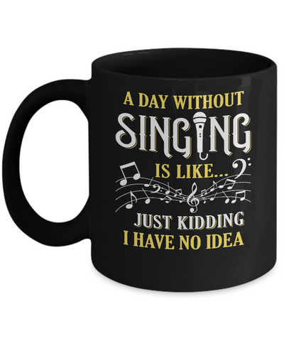 A Day Without Singing Just Kidding I Have No Idea Mug-Coffee Mug-11oz Mug-Black