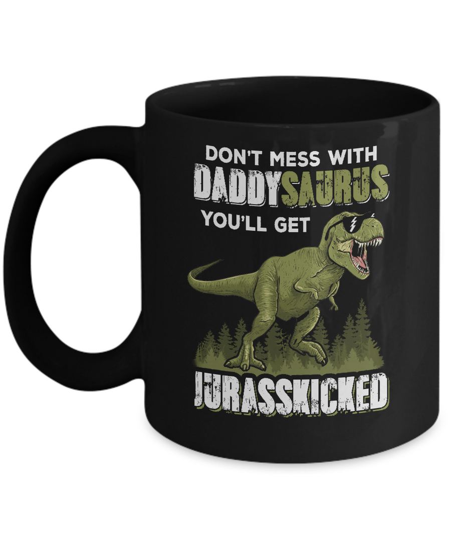 Don't Mess With Daddysaurus You'll Get Jurasskicked Mug-Coffee Mug-11oz Mug-Black