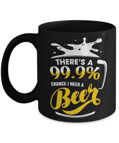 There's A 99,9% Chance I Need A Beer Mug-Coffee Mug-11oz Mug-Black