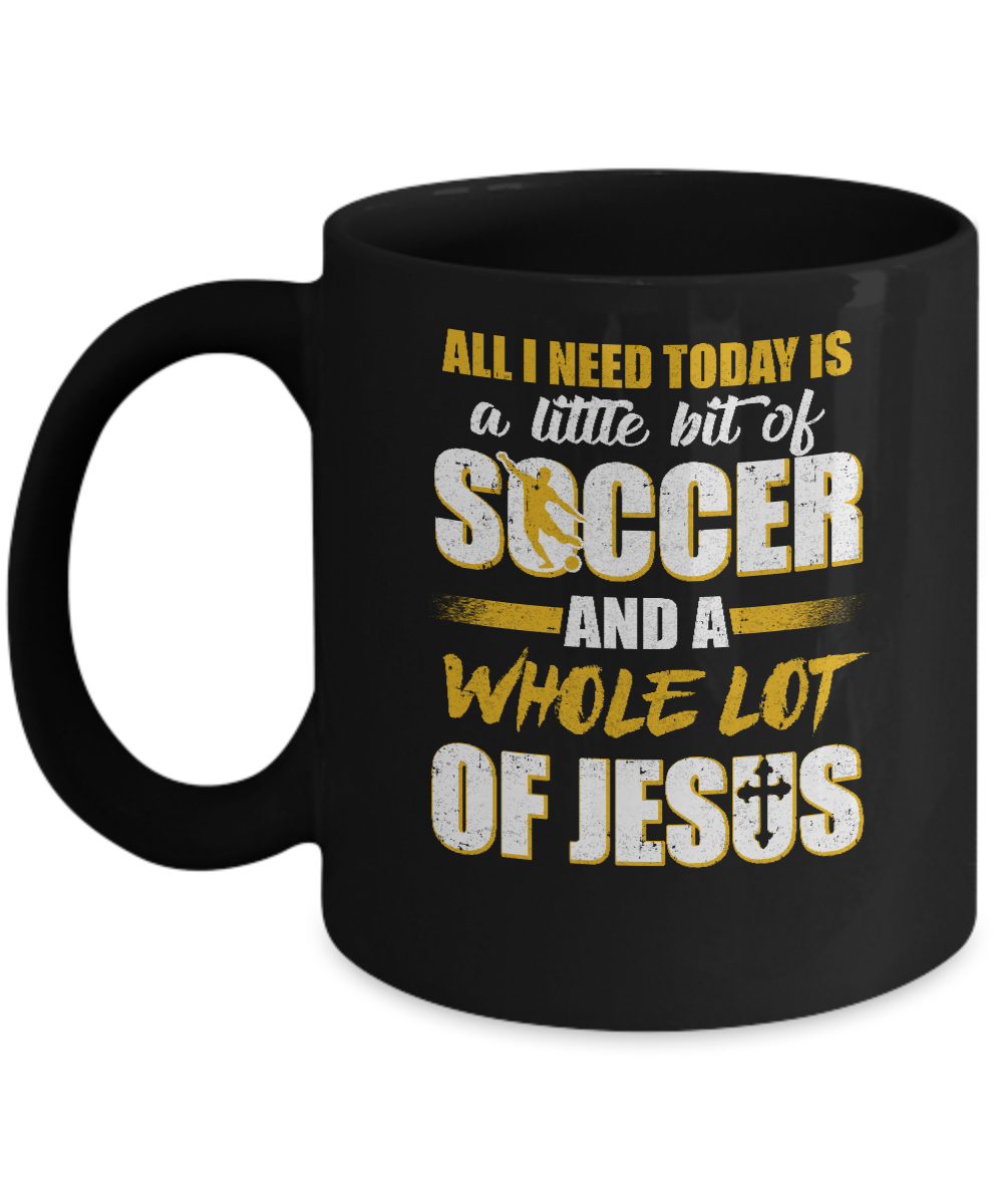 All I Need Today Is A Little Bit Of Soccer And A Whole Lot Of Jesus Mug-Coffee Mug-11oz Mug-Black