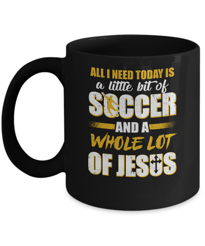 All I Need Today Is A Little Bit Of Soccer And A Whole Lot Of Jesus Mug-Coffee Mug-11oz Mug-Black