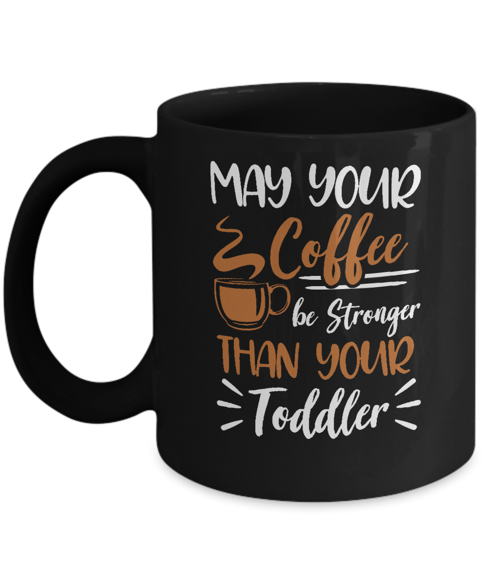 May Your Coffee Be Stronger Than Your Toddler Mug