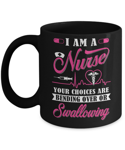 I Am A Nurse Your Choices Are Bending Over Or Swallowing Mug-Coffee Mug-11oz Mug-Black