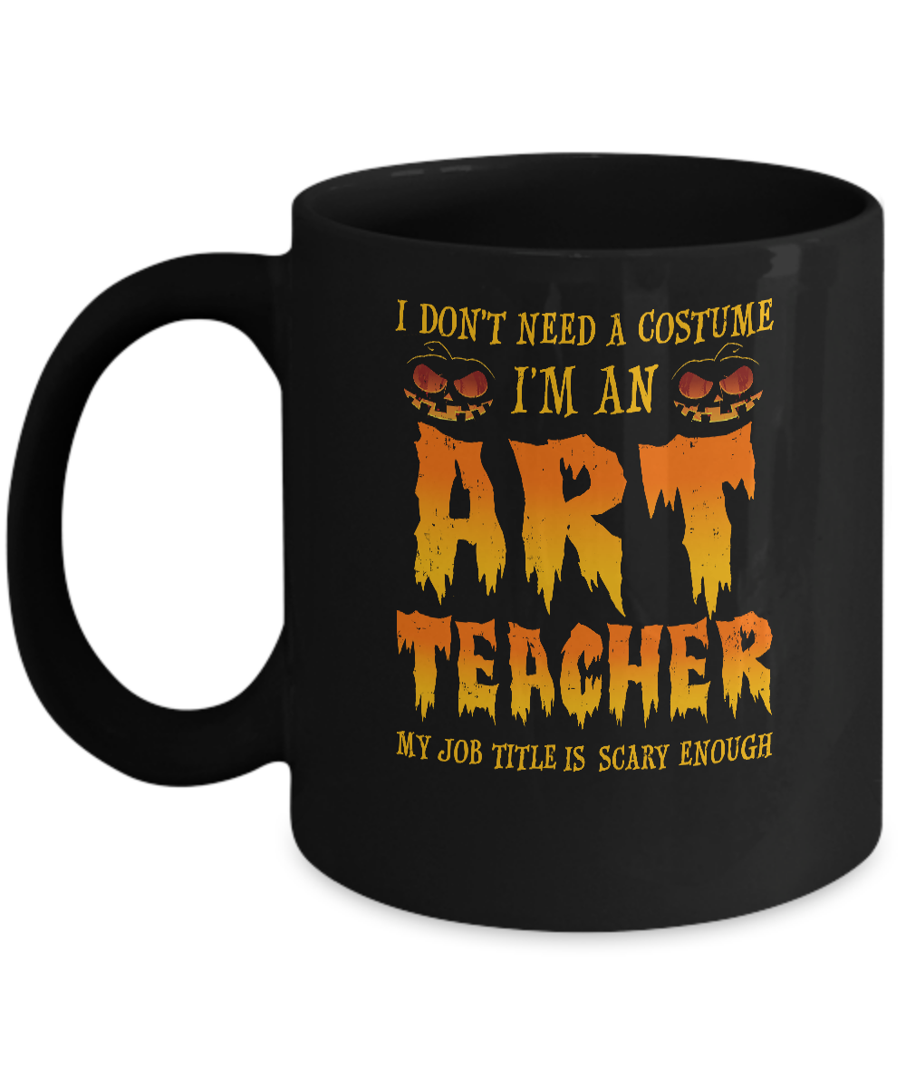 Halloween I Don't Need A Costume I'm An ART Teacher Mug-Coffee Mug-11oz Mug-Black