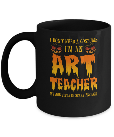 Halloween I Don't Need A Costume I'm An ART Teacher Mug-Coffee Mug-11oz Mug-Black