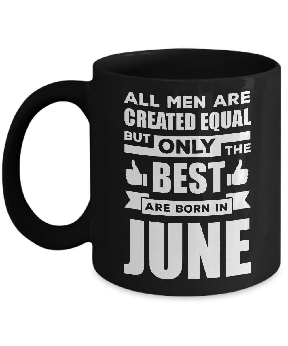 All Men Are Created Equal But Only The Best Are Born In June Mug